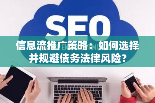 信息流推广策略：如何选择并规避债务法律风险？