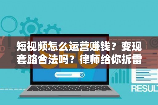 短视频怎么运营赚钱？变现套路合法吗？律师给你拆雷