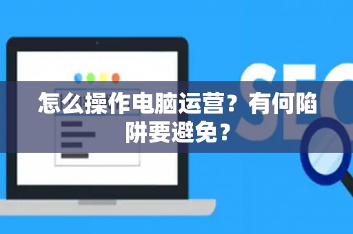 怎么操作电脑运营？有何陷阱要避免？