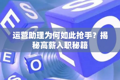 运营助理为何如此抢手？揭秘高薪入职秘籍